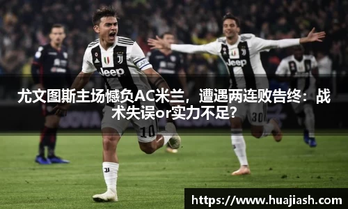 尤文图斯主场憾负AC米兰，遭遇两连败告终：战术失误or实力不足？