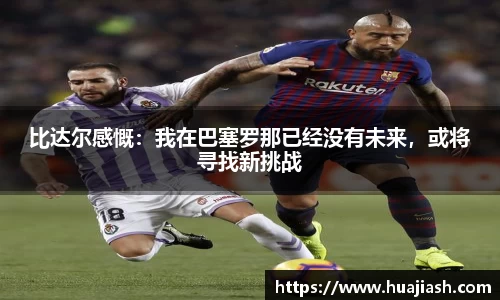 比达尔感慨：我在巴塞罗那已经没有未来，或将寻找新挑战
