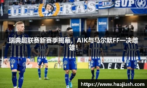 瑞典超联赛新赛季揭幕，AIK与马尔默FF一决雌雄！