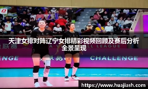 天津女排对阵辽宁女排精彩视频回顾及赛后分析全景呈现