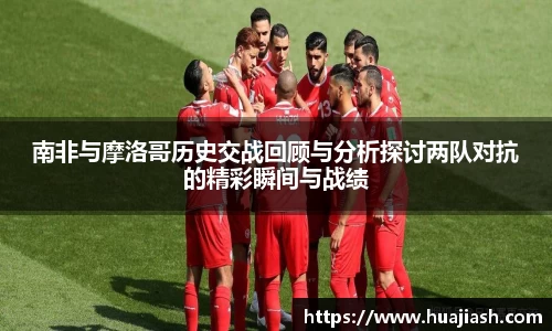南非与摩洛哥历史交战回顾与分析探讨两队对抗的精彩瞬间与战绩