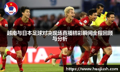 越南与日本足球对决现场直播精彩瞬间全程回顾与分析