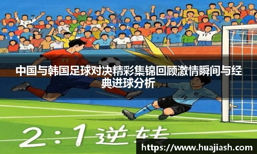 中国与韩国足球对决精彩集锦回顾激情瞬间与经典进球分析